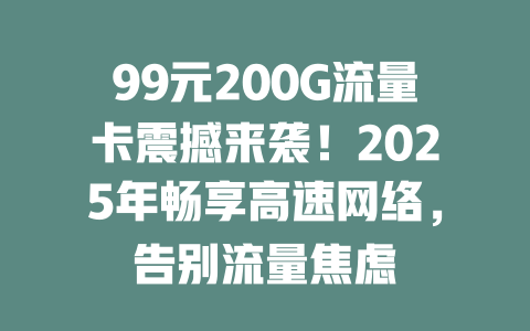 99元200G流量卡震撼来袭！2025年畅享高速网络，告别流量焦虑