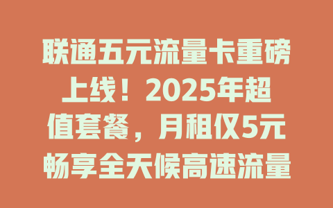 联通五元流量卡重磅上线！2025年超值套餐，月租仅5元畅享全天候高速流量