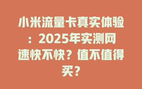 小米流量卡真实体验：2025年实测网速快不快？值不值得买？