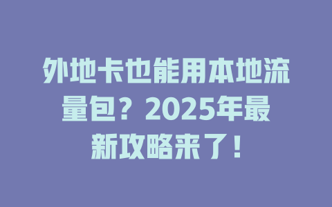 外地卡也能用本地流量包？2025年最新攻略来了！