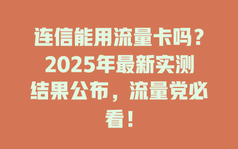 连信能用流量卡吗？2025年最新实测结果公布，流量党必看！