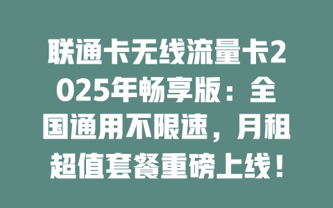 联通卡无线流量卡2025年畅享版：全国通用不限速，月租超值套餐重磅上线！