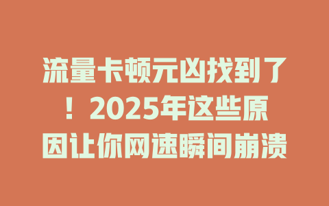 流量卡顿元凶找到了！2025年这些原因让你网速瞬间崩溃