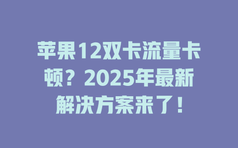 苹果12双卡流量卡顿？2025年最新解决方案来了！