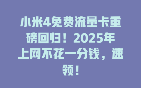 小米4免费流量卡重磅回归！2025年上网不花一分钱，速领！