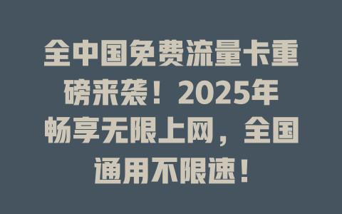 全中国免费流量卡重磅来袭！2025年畅享无限上网，全国通用不限速！