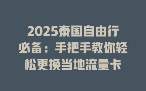 2025泰国自由行必备：手把手教你轻松更换当地流量卡