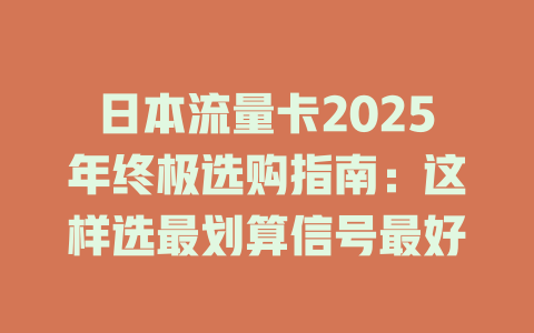 日本流量卡2025年终极选购指南：这样选最划算信号最好