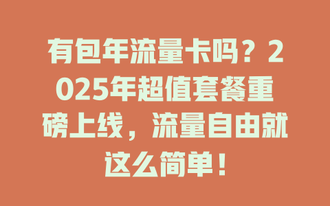 有包年流量卡吗？2025年超值套餐重磅上线，流量自由就这么简单！