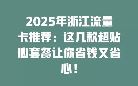 2025年浙江流量卡推荐：这几款超贴心套餐让你省钱又省心！
