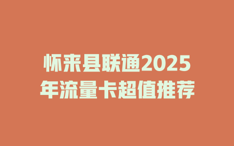 怀来县联通2025年流量卡超值推荐