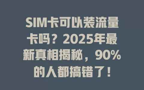 SIM卡可以装流量卡吗？2025年最新真相揭秘，90%的人都搞错了！