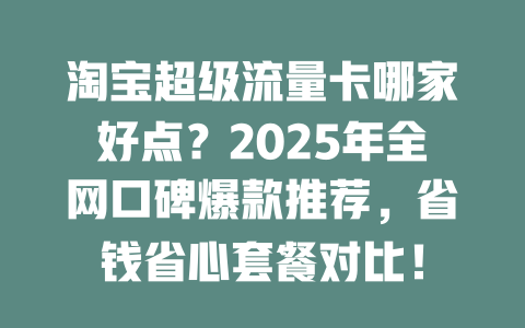 淘宝超级流量卡哪家好点？2025年全网口碑爆款推荐，省钱省心套餐对比！