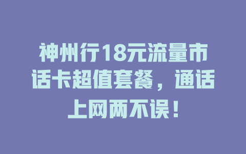 神州行18元流量市话卡超值套餐，通话上网两不误！