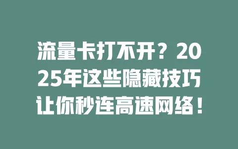 流量卡打不开？2025年这些隐藏技巧让你秒连高速网络！