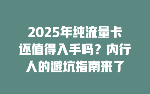 2025年纯流量卡还值得入手吗？内行人的避坑指南来了