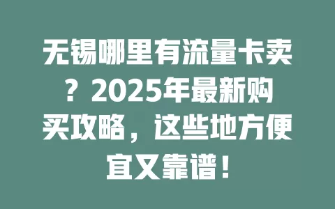 无锡哪里有流量卡卖？2025年最新购买攻略，这些地方便宜又靠谱！