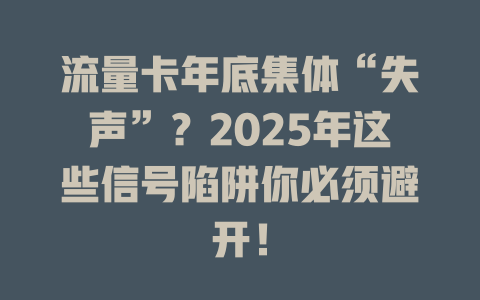 流量卡年底集体“失声”？2025年这些信号陷阱你必须避开！