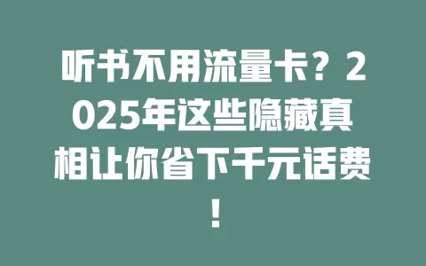 听书不用流量卡？2025年这些隐藏真相让你省下千元话费！