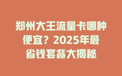 郑州大王流量卡哪种便宜？2025年最省钱套餐大揭秘