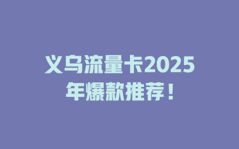 义乌流量卡2025年爆款推荐！