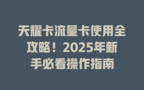 天耀卡流量卡使用全攻略！2025年新手必看操作指南