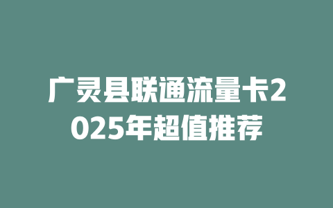 广灵县联通流量卡2025年超值推荐