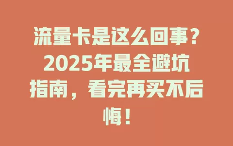 流量卡是这么回事？2025年最全避坑指南，看完再买不后悔！