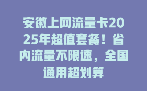 安徽上网流量卡2025年超值套餐！省内流量不限速，全国通用超划算