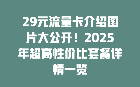 29元流量卡介绍图片大公开！2025年超高性价比套餐详情一览