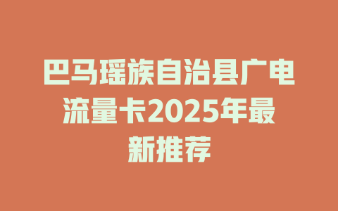 巴马瑶族自治县广电流量卡2025年最新推荐