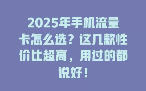 2025年手机流量卡怎么选？这几款性价比超高，用过的都说好！