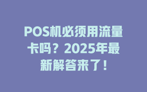 POS机必须用流量卡吗？2025年最新解答来了！