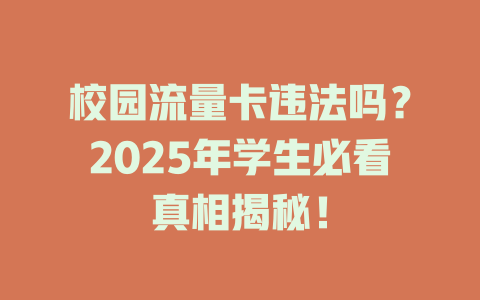 校园流量卡违法吗？2025年学生必看真相揭秘！