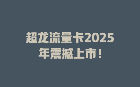 超龙流量卡2025年震撼上市！