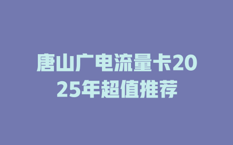 唐山广电流量卡2025年超值推荐