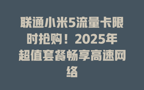 联通小米5流量卡限时抢购！2025年超值套餐畅享高速网络