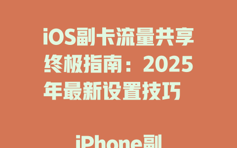 iOS副卡流量共享终极指南：2025年最新设置技巧  

iPhone副卡流量不够用？