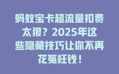蚂蚁宝卡超流量扣费太狠？2025年这些隐藏技巧让你不再花冤枉钱！