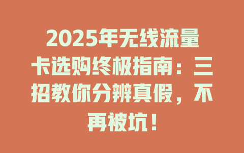 2025年无线流量卡选购终极指南：三招教你分辨真假，不再被坑！