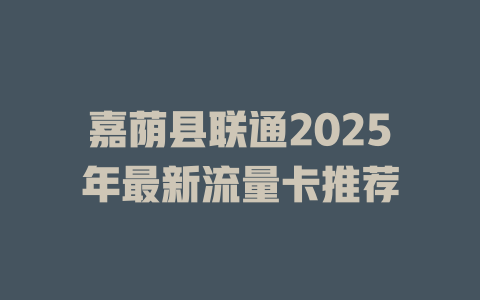 嘉荫县联通2025年最新流量卡推荐