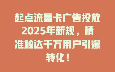 起点流量卡广告投放2025年新规，精准触达千万用户引爆转化！
