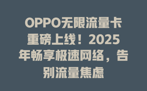 OPPO无限流量卡重磅上线！2025年畅享极速网络，告别流量焦虑