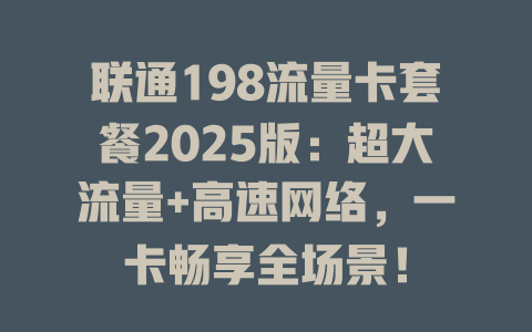 联通198流量卡套餐2025版：超大流量+高速网络，一卡畅享全场景！