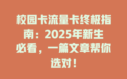 校园卡流量卡终极指南：2025年新生必看，一篇文章帮你选对！