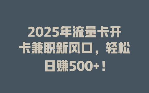 2025年流量卡开卡兼职新风口，轻松日赚500+！