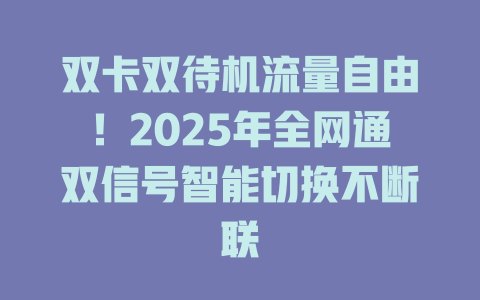 双卡双待机流量自由！2025年全网通双信号智能切换不断联