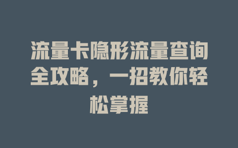 流量卡隐形流量查询全攻略，一招教你轻松掌握
