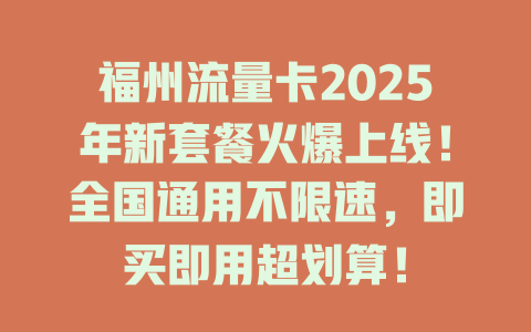 福州流量卡2025年新套餐火爆上线！全国通用不限速，即买即用超划算！