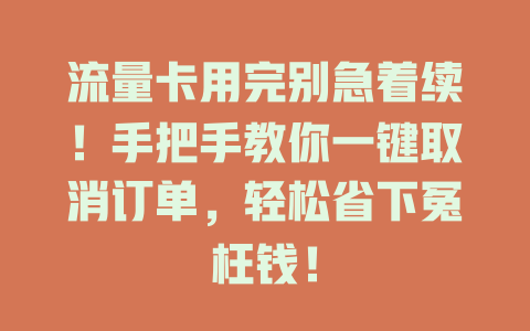 流量卡用完别急着续！手把手教你一键取消订单，轻松省下冤枉钱！